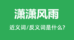 潇潇风雨的近义词和反义词是什么_潇潇风雨是什么意思?