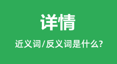 详情的近义词和反义词是什么_详情是什么意思?