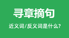 寻章摘句的近义词和反义词是什么_寻章摘句是什么意思?