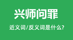 兴师问罪的近义词和反义词是什么_兴师问罪是什么意思?