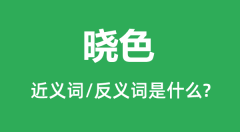 晓色的近义词和反义词是什么_晓色是什么意思?
