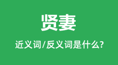 贤妻的近义词和反义词是什么_贤妻是什么意思?