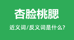 杏脸桃腮的近义词和反义词是什么_杏脸桃腮是什么意思?