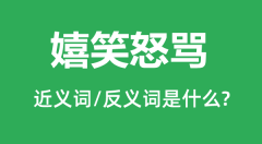 嬉笑怒骂的近义词和反义词是什么_嬉笑怒骂是什么意思?