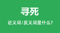 寻死的近义词和反义词是什么_寻死是什么意思?