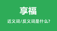 享福的近义词和反义词是什么_享福是什么意思?