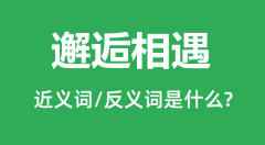 邂逅相遇的近义词和反义词是什么_邂逅相遇是什么意思?