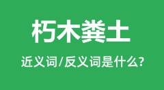 朽木粪土的近义词和反义词是什么_朽木粪土是什么意思?