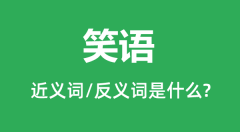 笑语的近义词和反义词是什么_笑语是什么意思?