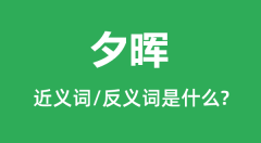 夕晖的近义词和反义词是什么_夕晖是什么意思?