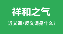 祥和之气的近义词和反义词是什么_祥和之气是什么意思?