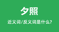夕照的近义词和反义词是什么_夕照是什么意思?