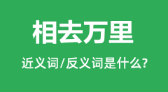 相去万里的近义词和反义词是什么_相去万里是什么意思？