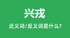 兴戎的近义词和反义词是什么_兴戎是什么意思?