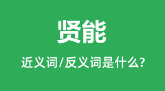 贤能的近义词和反义词是什么_贤能是什么意思？
