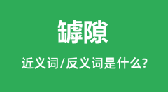 罅隙的近义词和反义词是什么_罅隙是什么意思?