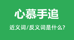 心慕手追的近义词和反义词是什么_心慕手追是什么意思?