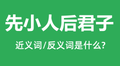 先小人后君子的近义词和反义词是什么_先小人后君子是什么意思?