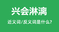 兴会淋漓的近义词和反义词是什么_兴会淋漓是什么意思?