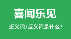 喜闻乐见的近义词和反义词是什么_喜闻乐见是什么意思?