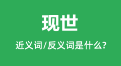 现世的近义词和反义词是什么_现世是什么意思?