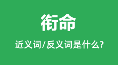 <b>衔命的近义词和反义词是什么_衔命是什么意思?</b>