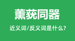 薰莸同器的近义词和反义词是什么_薰莸同器是什么意思?