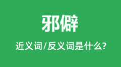 邪僻的近义词和反义词是什么_邪僻是什么意思?