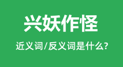 兴妖作怪的近义词和反义词是什么_兴妖作怪是什么意思?