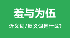 羞与为伍的近义词和反义词是什么_羞与为伍是什么意思?