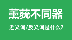 薰莸不同器的近义词和反义词是什么_薰莸不同器是什么意思?