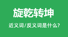 旋乾转坤的近义词和反义词是什么_旋乾转坤是什么意思?