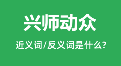 兴师动众的近义词和反义词是什么_兴师动众是什么意思?