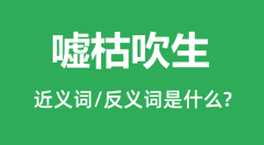 嘘枯吹生的近义词和反义词是什么_嘘枯吹生是什么意思?