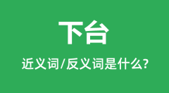 下台的近义词和反义词是什么_下台是什么意思？