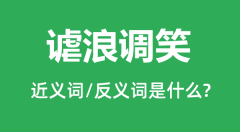 谑浪调笑的近义词和反义词是什么_谑浪调笑是什么意思?