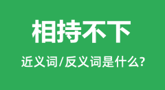 相持不下的近义词和反义词是什么_相持不下是什么意思？