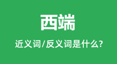 西端的近义词和反义词是什么_西端是什么意思?