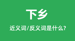下乡的近义词和反义词是什么_下乡是什么意思?