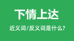 下情上达的近义词和反义词是什么_下情上达是什么意思？