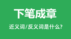 下笔成章的近义词和反义词是什么_下笔成章是什么意思?