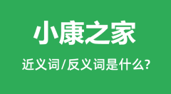 小康之家的近义词和反义词是什么_小康之家是什么意思?