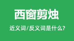 西窗剪烛的近义词和反义词是什么_西窗剪烛是什么意思?