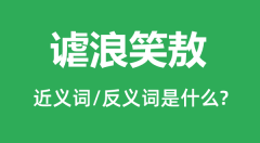 谑浪笑敖的近义词和反义词是什么_谑浪笑敖是什么意思？