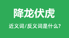 降龙伏虎的近义词和反义词是什么_降龙伏虎是什么意思?