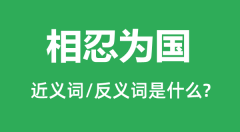 相忍为国的近义词和反义词是什么_相忍为国是什么意思?