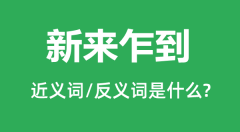 <b>新来乍到的近义词和反义词是什么_新来乍到是什么意思?</b>