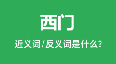 西门的近义词和反义词是什么_西门是什么意思?