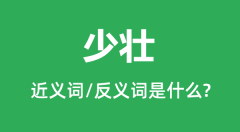 少壮的近义词和反义词是什么＿少壮是什么意思？
