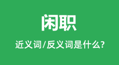闲职的近义词和反义词是什么_闲职是什么意思？